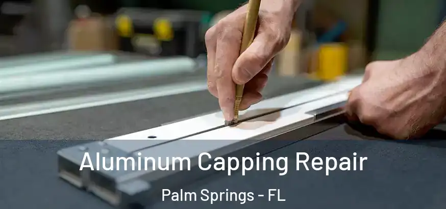  Aluminum Capping Repair Palm Springs - FL