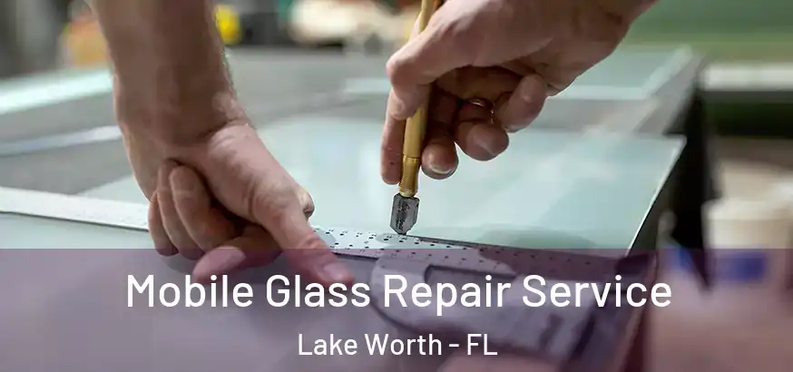 Mobile Glass Repair Service Lake Worth - FL