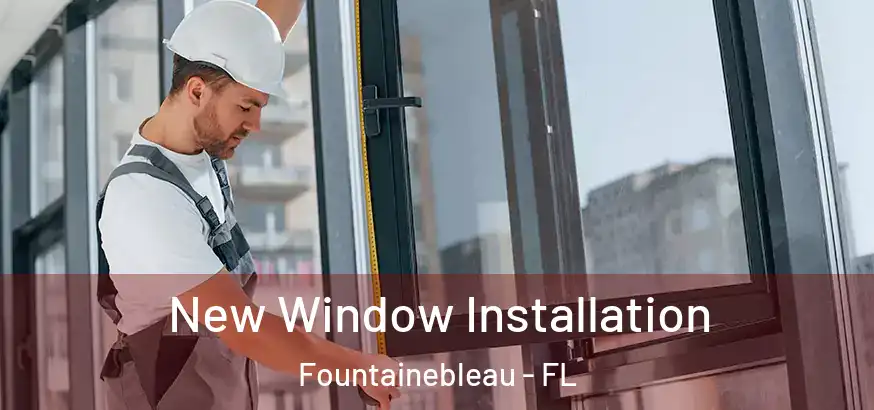  New Window Installation Fountainebleau - FL