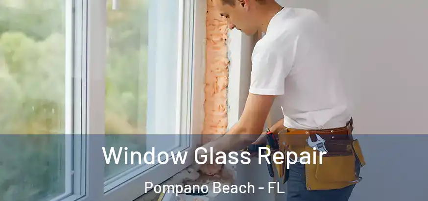  Window Glass Repair Pompano Beach - FL